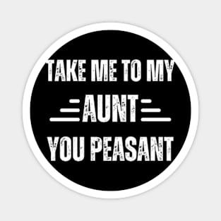 Take-Me-to-My-Aunt-You-Peasant Magnet